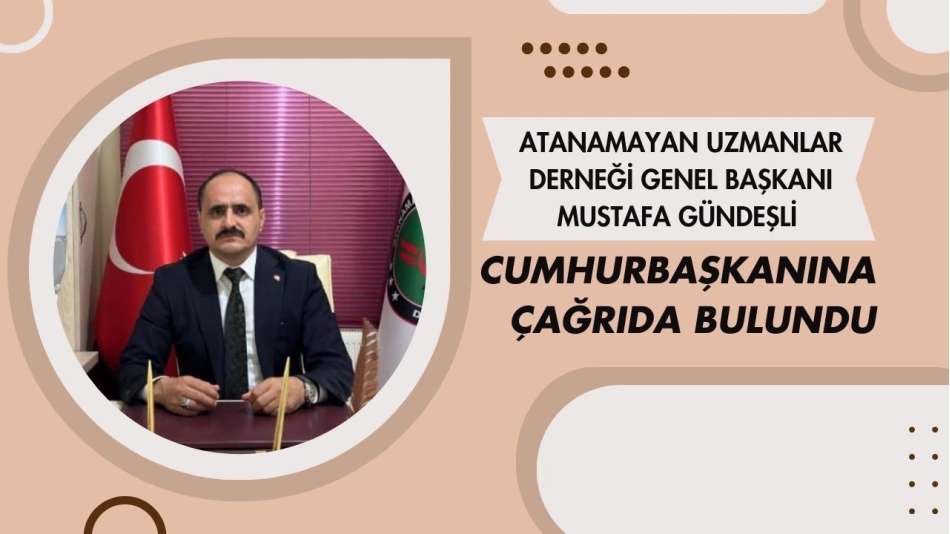 Atanamayan Uzmanlar Derneği Genel Başkanı Mustafa Gündeşli Cumhurbaşkanına Çağrıda Bulundu