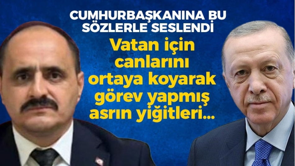 Cumhurbaşkanına bu sözlerle seslendi: Vatan için canlarını ortaya koyarak görev yapmış asrın yiğitleri…