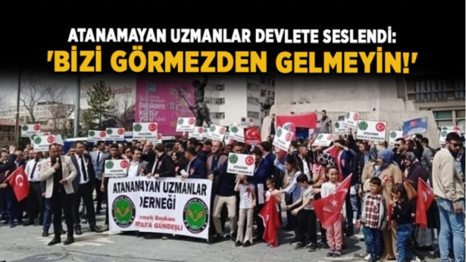 Atanamayan Uzmanlar devlete seslendi: 'Bizi görmezden gelmeyin!'