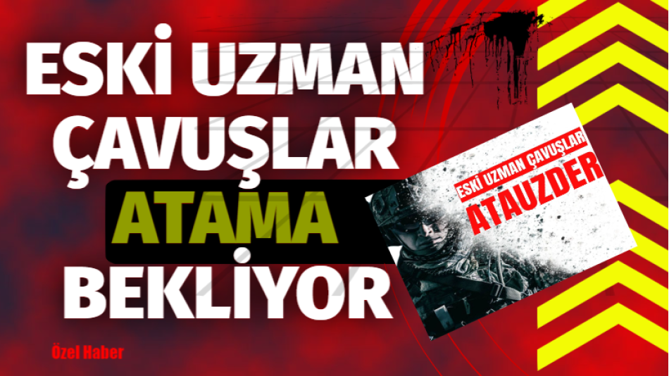 ESKİ UZMAN ERBAŞLAR ATAMA BEKLİYOR!