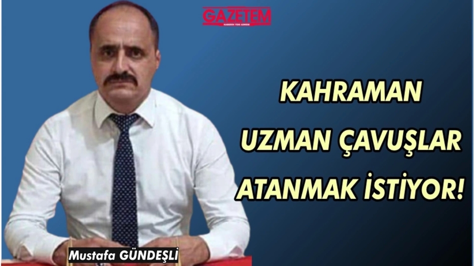 KAHRAMAN UZMAN ÇAVUŞLAR ATANMAK İSTİYOR!